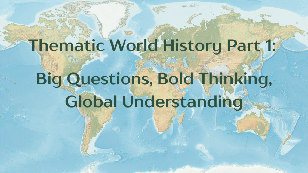 A world map in the background with the words Thematic World History Part 1, Big Questions, Bold Thinking, Global Understanding overlaid